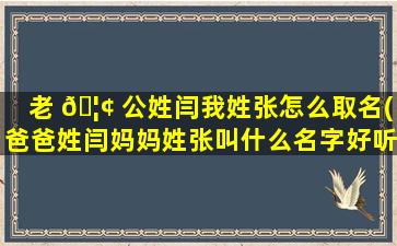 老 🦢 公姓闫我姓张怎么取名(爸爸姓闫妈妈姓张叫什么名字好听)